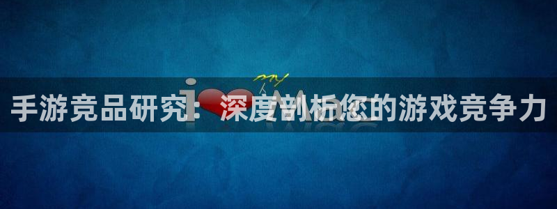 恩佐娱乐登陆：手游竞品研究：深度剖析您的游戏竞争力