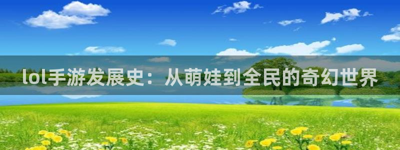 恩佐娱乐手机版最新功能介绍视频：lol手游发展史：从萌娃到全